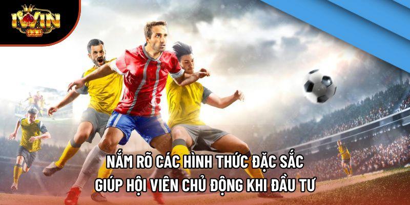 Nắm rõ các hình thức đặc sắc giúp hội viên chủ động khi đầu tư Nắm rõ các hình thức đặc sắc giúp hội viên chủ động khi đầu tư