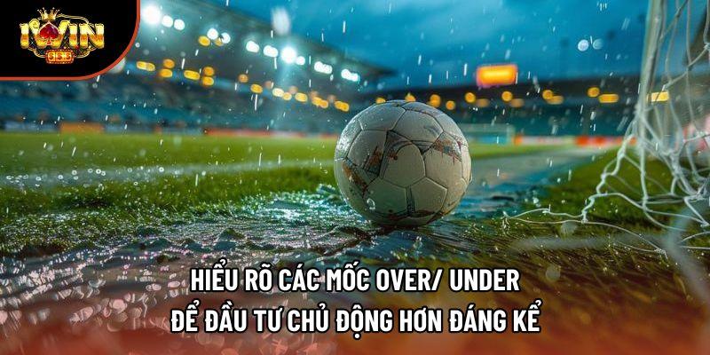 Hiểu rõ các mốc Over/ Under để đầu tư chủ động hơn đáng kể Hiểu rõ các mốc Over/ Under để đầu tư chủ động hơn đáng kể
